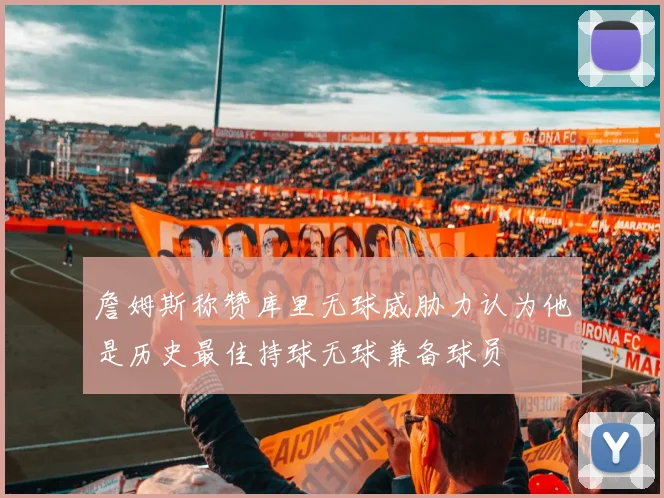 詹姆斯称赞库里无球威胁力认为他是历史最佳持球无球兼备球员