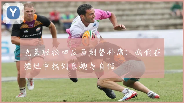 克莱轻松回应马刺替补席：我们在摆烂中找到乐趣与自信
