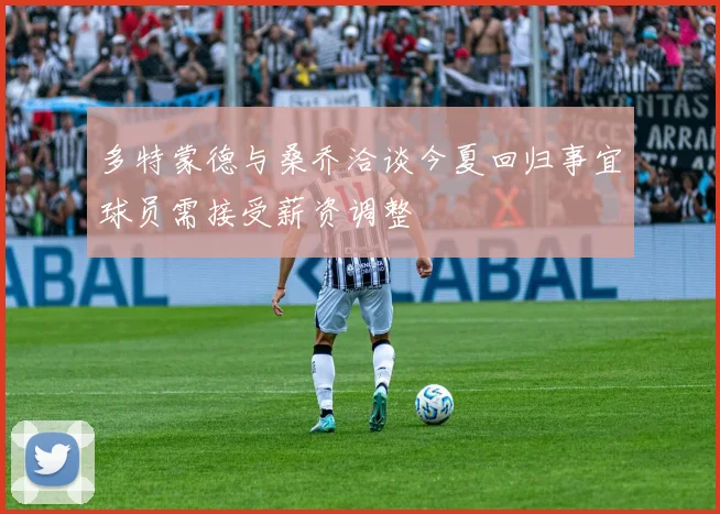 多特蒙德与桑乔洽谈今夏回归事宜球员需接受薪资调整
