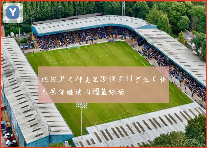祝控卫之神克里斯保罗41岁生日快乐愿你继续闪耀篮球场