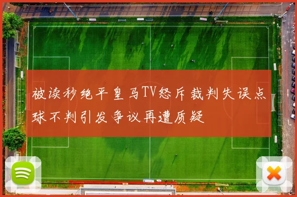 被读秒绝平皇马TV怒斥裁判失误点球不判引发争议再遭质疑
