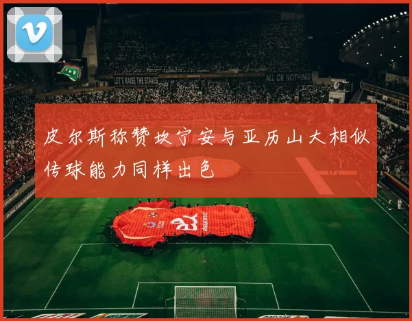 皮尔斯称赞坎宁安与亚历山大相似传球能力同样出色