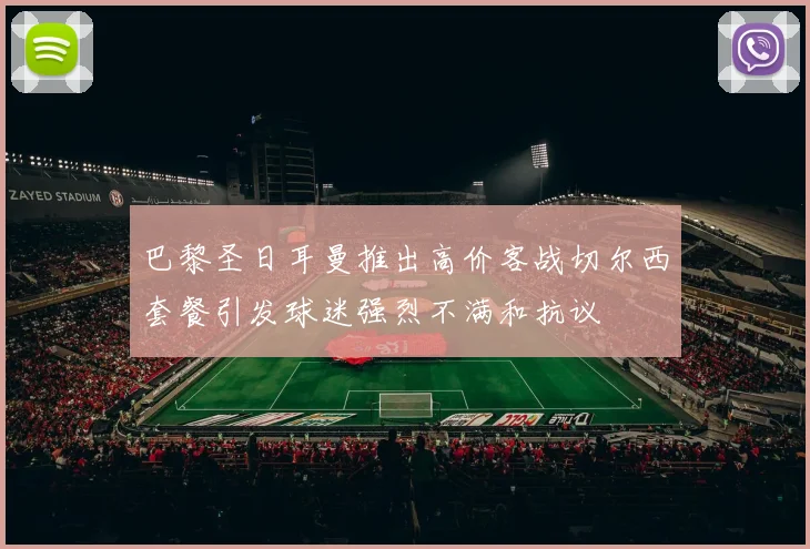 巴黎圣日耳曼推出高价客战切尔西套餐引发球迷强烈不满和抗议