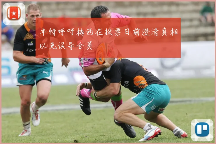 丰特呼吁梅西在投票日前澄清真相以免误导会员