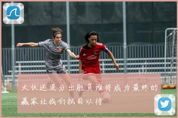 大伙还没分出胜负谁将成为最终的赢家让我们拭目以待