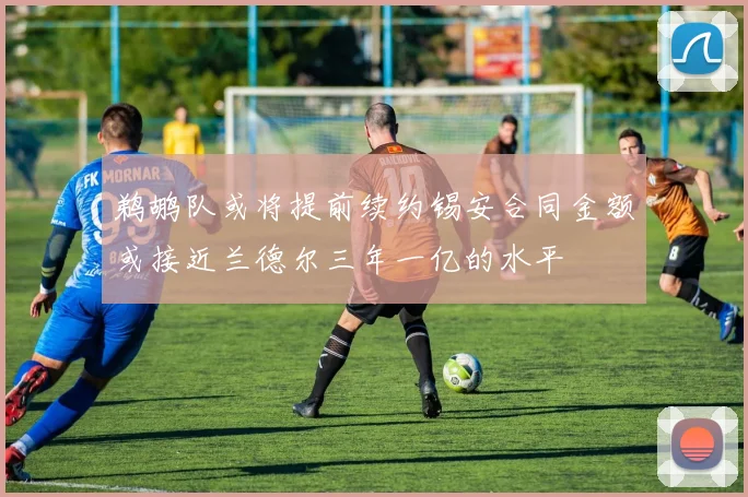 鹈鹕队或将提前续约锡安合同金额或接近兰德尔三年一亿的水平
