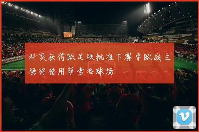 科莫获得欧足联批准下赛季欧战主场将借用萨索洛球场