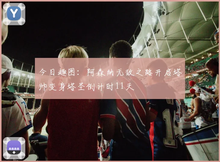 今日趣图：阿森纳无敌之路开启塔帅变身塔圣倒计时11天