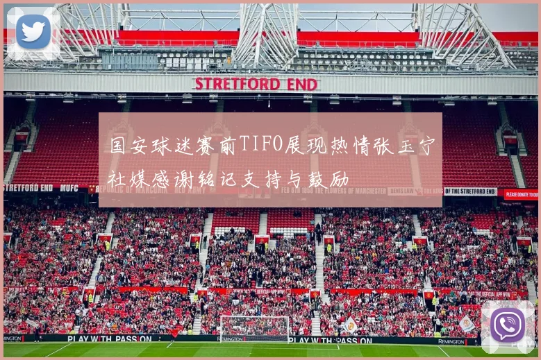 国安球迷赛前TIFO展现热情张玉宁社媒感谢铭记支持与鼓励