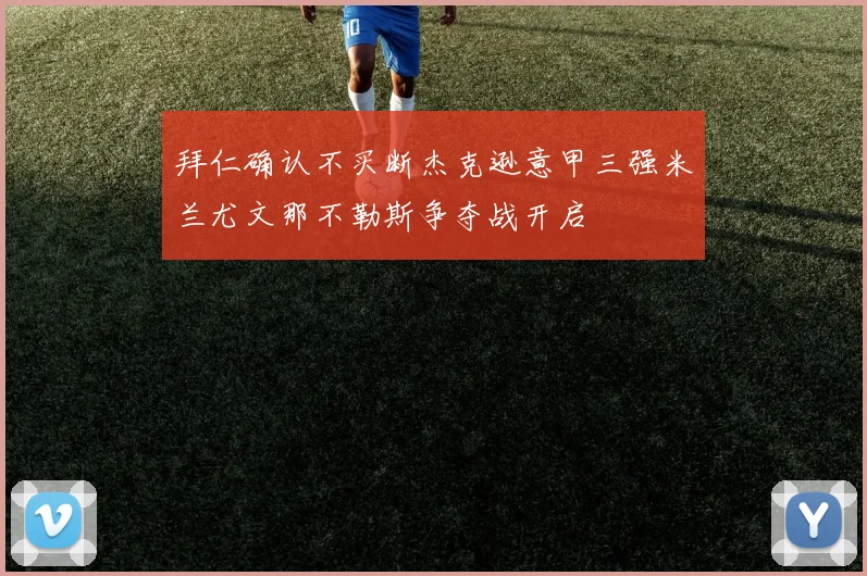 拜仁确认不买断杰克逊意甲三强米兰尤文那不勒斯争夺战开启