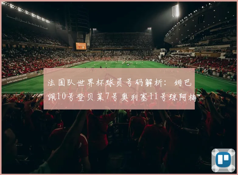 法国队世界杯球员号码解析：姆巴佩10号登贝莱7号奥利塞11号琼阿梅尼8号