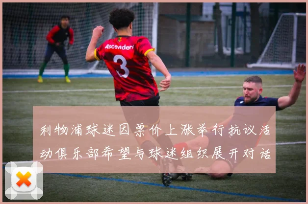 利物浦球迷因票价上涨举行抗议活动俱乐部希望与球迷组织展开对话