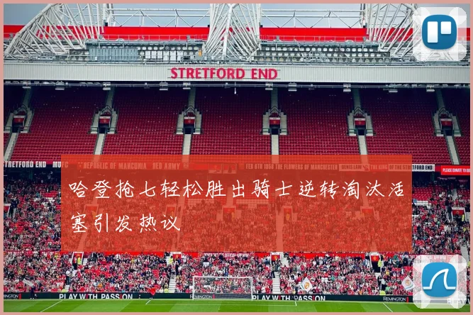 哈登抢七轻松胜出骑士逆转淘汰活塞引发热议