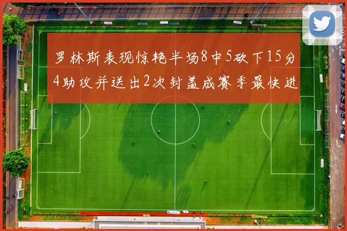 罗林斯表现惊艳半场8中5砍下15分4助攻并送出2次封盖成赛季最快进步球员