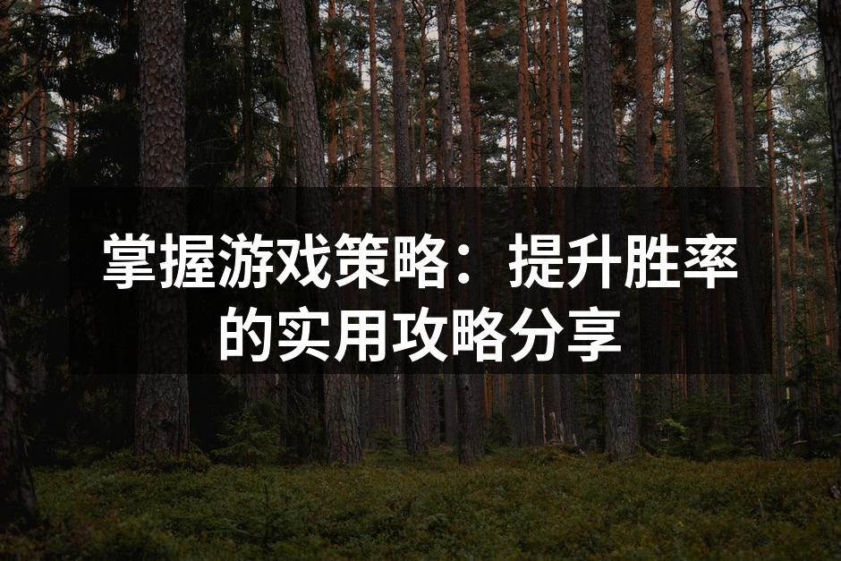掌握游戏策略：提升胜率的实用攻略分享